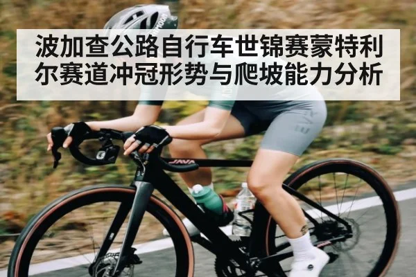 波加查公路自行车世锦赛蒙特利尔赛道冲冠形势与爬坡能力分析 - kaiyun